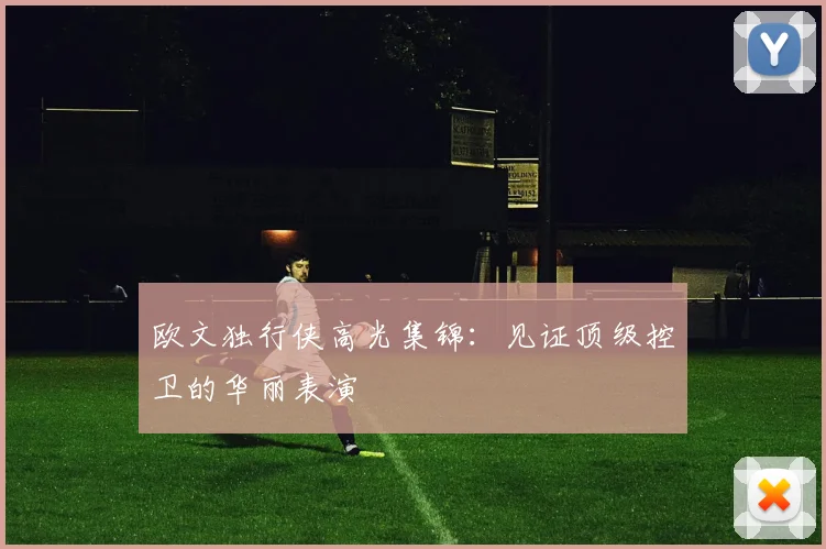 欧文独行侠高光集锦:见证顶级控卫的华丽表演