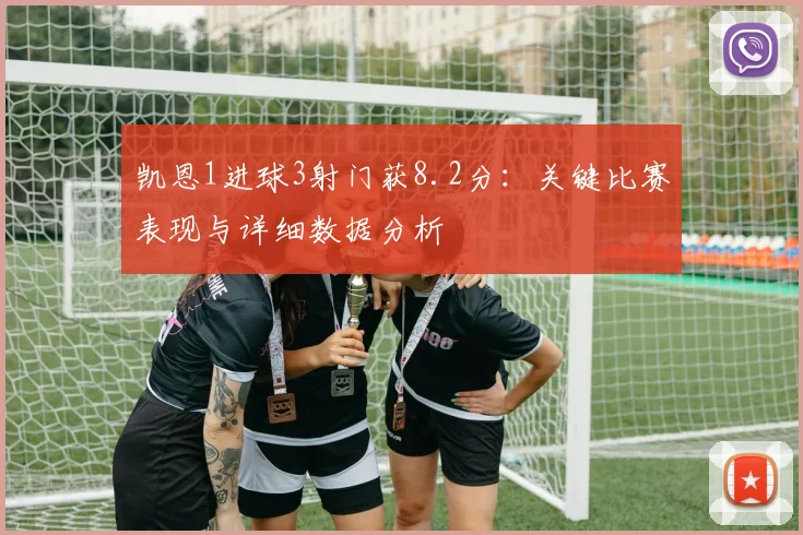凯恩1进球3射门获8.2分：关键比赛表现与详细数据分析