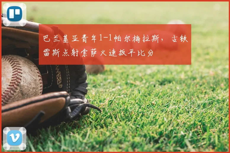 巴兰基亚青年1-1帕尔梅拉斯,古铁雷斯点射索萨火速扳平比分