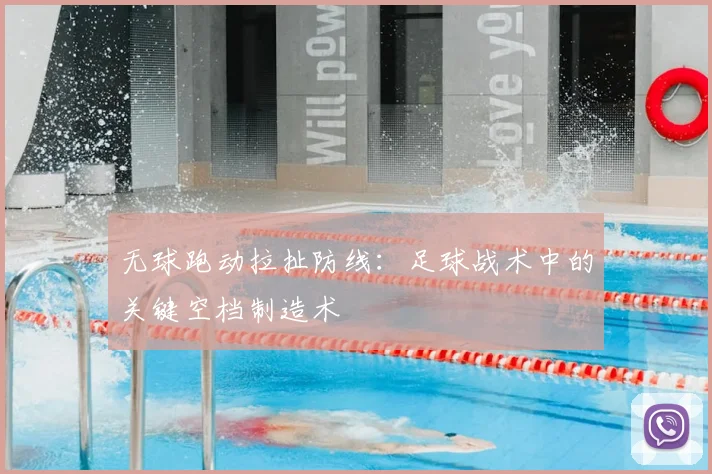 无球跑动拉扯防线:足球战术中的关键空档制造术