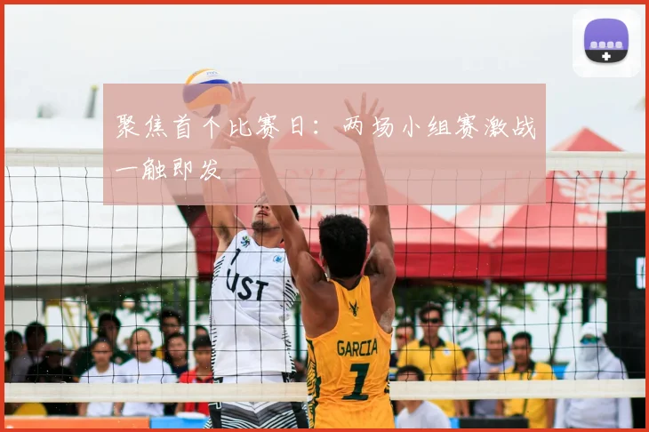 聚焦首个比赛日:两场小组赛激战一触即发