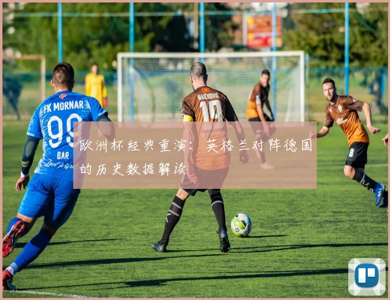 欧洲杯经典重演:英格兰对阵德国的历史数据解读
